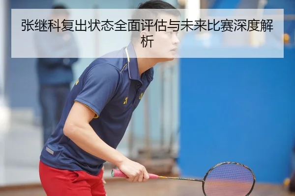 张继科复出状态全面评估与未来比赛深度解析
